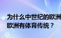 为什么中世纪的欧洲不能有体育运动 为什么欧洲有体育传统？