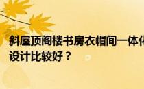 斜屋顶阁楼书房衣帽间一体化设计 斜屋顶阁楼的衣帽间怎么设计比较好？