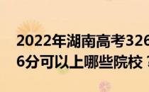 2022年湖南高考326分可以报哪些大学？326分可以上哪些院校？