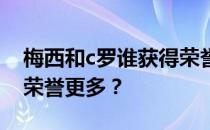 梅西和c罗谁获得荣誉 德梅赛和c罗谁获得的荣誉更多？