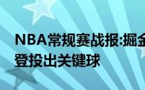 NBA常规赛战报:掘金终于翻盘 火箭95:94戈登投出关键球