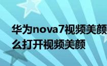 华为nova7视频美颜在哪里开 华为nova8怎么打开视频美颜 