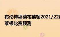 布伦特福德布莱顿2021/22英超第4轮展望:布伦特福德vs布莱顿比赛预测