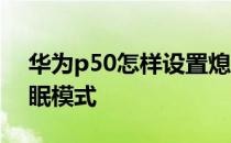 华为p50怎样设置熄屏 华为P50怎么取消休眠模式 