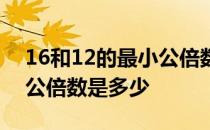 16和12的最小公倍数有多少 16和12的最小公倍数是多少 