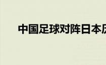 中国足球对阵日本历史记录何时开始？