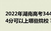 2022年湖南高考344分可以报哪些大学？344分可以上哪些院校？