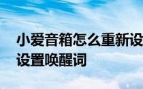 小爱音箱怎么重新设置唤醒词 小爱音箱怎么设置唤醒词 