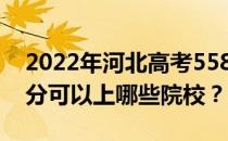 2022年河北高考558分可以报哪些大学 558分可以上哪些院校？