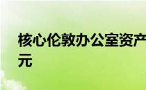 核心伦敦办公室资产的交易价格为2.23亿美元