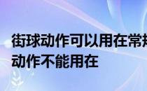 街球动作可以用在常规比赛中吗？为什么街球动作不能用在