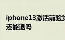 iphone13激活前验货步骤 iPhone13激活后还能退吗 