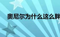 奥尼尔为什么这么胖？奥尼尔为什么胖？