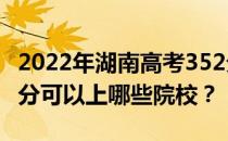 2022年湖南高考352分可以报哪些大学？352分可以上哪些院校？