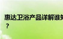 惠达卫浴产品详解谁知道惠达卫浴产品的价格？