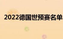 2022德国世预赛名单2021德国世预赛名单