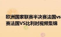 欧洲国家联赛半决赛法国vs比利时2018俄罗斯世界杯半决赛法国VS比利时视频集锦