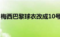 梅西巴黎球衣改成10号梅西巴黎球衣是几号？