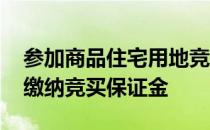 参加商品住宅用地竞买的企业 必须自负盈亏缴纳竞买保证金