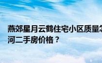 燕郊星月云鹤住宅小区质量怎么样？谁能告诉我燕郊星月云河二手房价格？