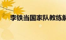 李铁当国家队教练解说比赛 年薪多少？