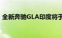 全新奔驰GLA印度将于2020年第四季度发布