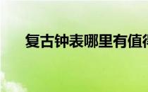 复古钟表哪里有值得推荐的复古钟表？