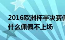 2016欧洲杯半决赛佩佩怎么不上场 2017为什么佩佩不上场 