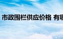 市政围栏供应价格 有哪位晓得市政围栏价格 