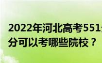 2022年河北高考551分可以考哪些大学？551分可以考哪些院校？