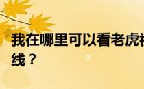 我在哪里可以看老虎视频？虎扑视频为什么下线？