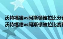 沃特福德vs阿斯顿维拉比分预测 2021/22英超第一轮前瞻：沃特福德vs阿斯顿维拉比赛预测 