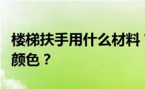 楼梯扶手用什么材料？谁知道楼梯扶手是什么颜色？