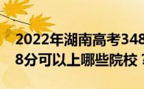 2022年湖南高考348分可以报哪些大学？348分可以上哪些院校？