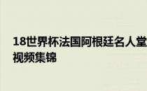 18世界杯法国阿根廷名人堂2018世界杯法国vs阿根廷高清视频集锦