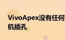 VivoApex没有任何按键或按钮 甚至没有耳机插孔