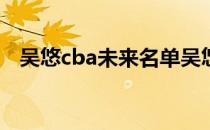 吴悠cba未来名单吴悠为什么进不了cba？