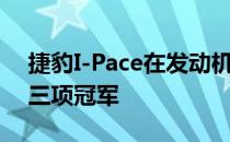 捷豹I-Pace在发动机和动力总成奖项中获得三项冠军