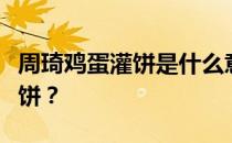 周琦鸡蛋灌饼是什么意思？什么是周琦鸡蛋灌饼？