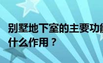 别墅地下室的主要功能是什么？别墅地下室有什么作用？