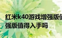 红米k40游戏增强版值得买吗 红米k40游戏增强版值得入手吗 