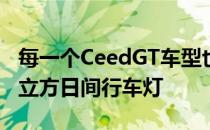 每一个CeedGT车型也将能够负担得起亚信冰立方日间行车灯