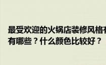 最受欢迎的火锅店装修风格有哪些？复古火锅店的装修风格有哪些？什么颜色比较好？