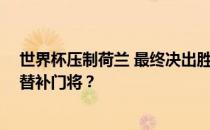 世界杯压制荷兰 最终决出胜者 荷兰点球大战为什么不要求替补门将？