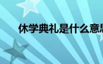 休学典礼是什么意思 休学是什么意思 