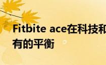 Fitbite ace在科技和健身之间取得了前所未有的平衡