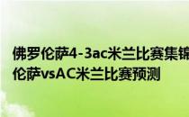 佛罗伦萨4-3ac米兰比赛集锦2021/22意甲第13轮展望:佛罗伦萨vsAC米兰比赛预测