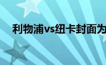 利物浦vs纽卡封面为什么利物浦叫李记？