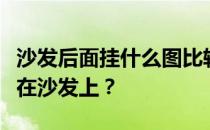 沙发后面挂什么图比较好？有哪些图片适合挂在沙发上？