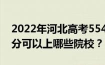 2022年河北高考554分可以报哪些大学 554分可以上哪些院校？